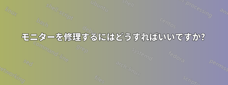 モニターを修理するにはどうすればいいですか?