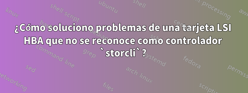 ¿Cómo soluciono problemas de una tarjeta LSI HBA que no se reconoce como controlador `storcli`?