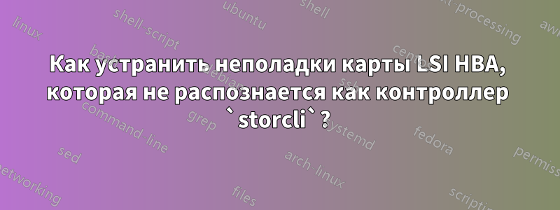 Как устранить неполадки карты LSI HBA, которая не распознается как контроллер `storcli`?