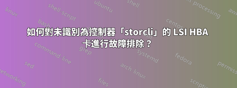 如何對未識別為控制器「storcli」的 LSI HBA 卡進行故障排除？