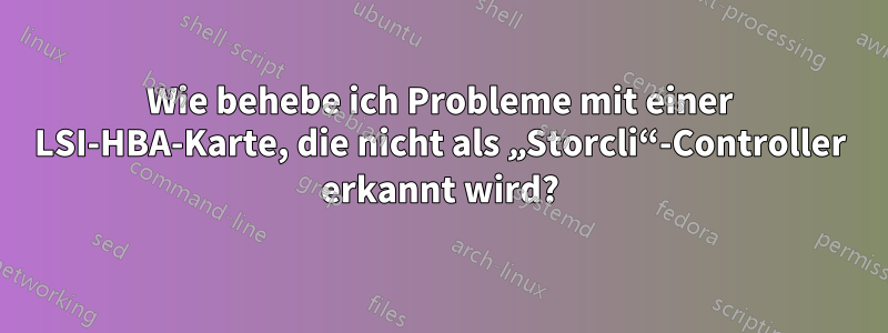 Wie behebe ich Probleme mit einer LSI-HBA-Karte, die nicht als „Storcli“-Controller erkannt wird?