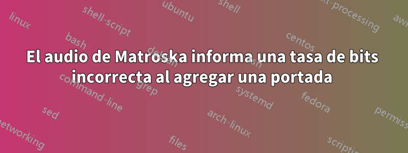 El audio de Matroska informa una tasa de bits incorrecta al agregar una portada