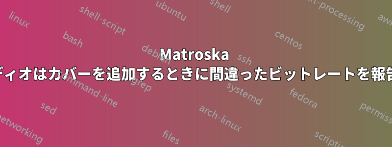 Matroska オーディオはカバーを追加するときに間違ったビットレートを報告する