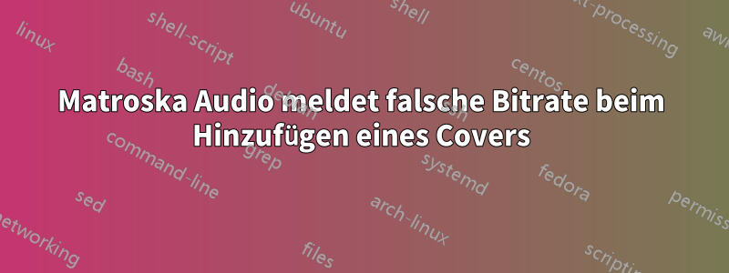 Matroska Audio meldet falsche Bitrate beim Hinzufügen eines Covers