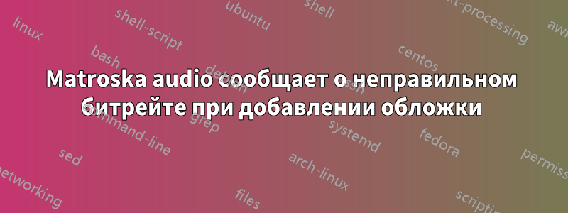 Matroska audio сообщает о неправильном битрейте при добавлении обложки