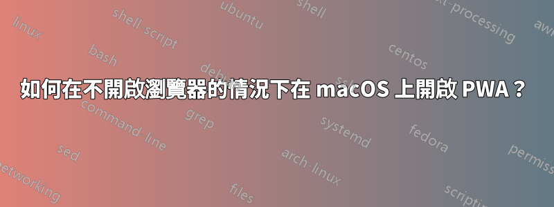 如何在不開啟瀏覽器的情況下在 macOS 上開啟 PWA？