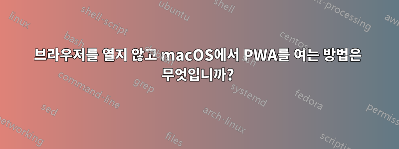 브라우저를 열지 않고 macOS에서 PWA를 여는 방법은 무엇입니까?