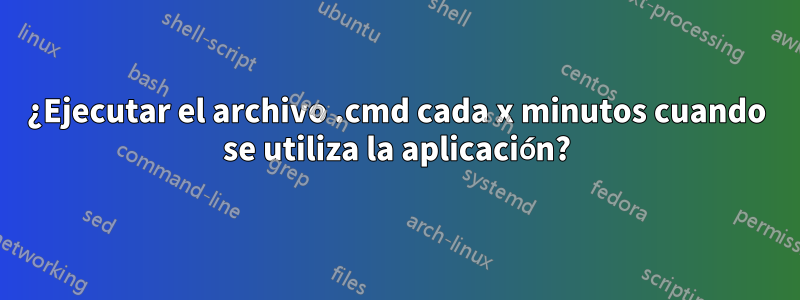 ¿Ejecutar el archivo .cmd cada x minutos cuando se utiliza la aplicación?