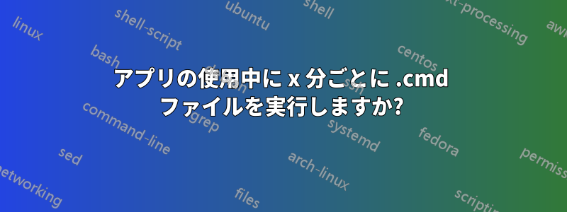 アプリの使用中に x 分ごとに .cmd ファイルを実行しますか?