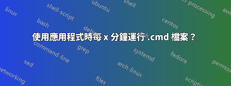 使用應用程式時每 x 分鐘運行 .cmd 檔案？