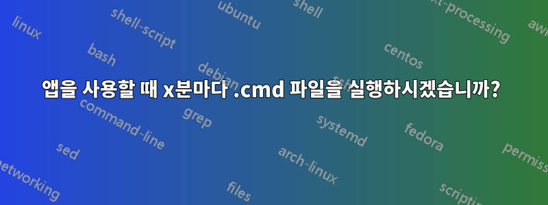 앱을 사용할 때 x분마다 .cmd 파일을 실행하시겠습니까?