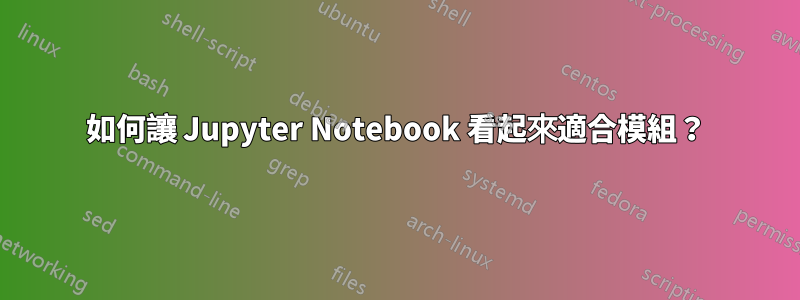 如何讓 Jupyter Notebook 看起來適合模組？