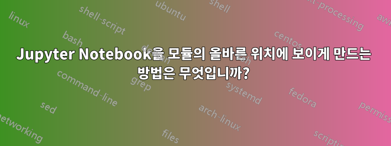 Jupyter Notebook을 모듈의 올바른 위치에 보이게 만드는 방법은 무엇입니까?