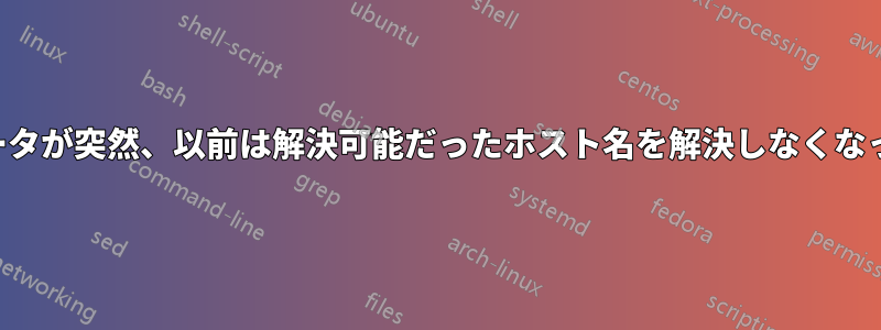 ルータが突然、以前は解決可能だったホスト名を解決しなくなった