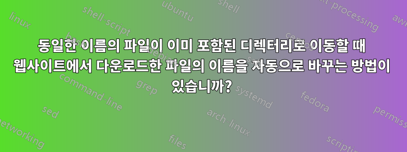 동일한 이름의 파일이 이미 포함된 디렉터리로 이동할 때 웹사이트에서 다운로드한 파일의 이름을 자동으로 바꾸는 방법이 있습니까?