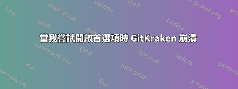 當我嘗試開啟首選項時 GitKraken 崩潰