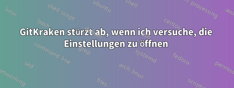 GitKraken stürzt ab, wenn ich versuche, die Einstellungen zu öffnen