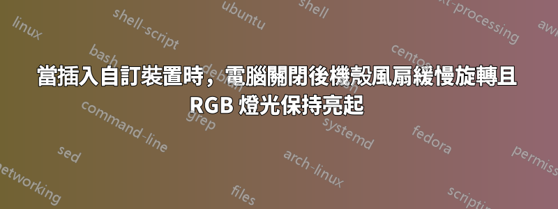 當插入自訂裝置時，電腦關閉後機殼風扇緩慢旋轉且 RGB 燈光保持亮起