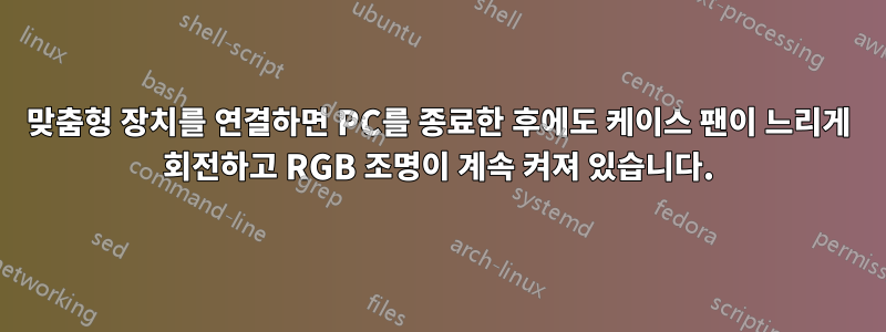 맞춤형 장치를 연결하면 PC를 종료한 후에도 케이스 팬이 느리게 회전하고 RGB 조명이 계속 켜져 있습니다.