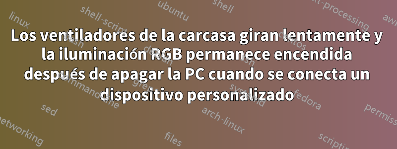 Los ventiladores de la carcasa giran lentamente y la iluminación RGB permanece encendida después de apagar la PC cuando se conecta un dispositivo personalizado