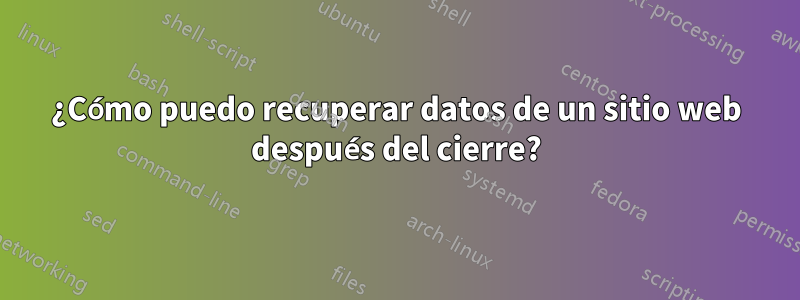 ¿Cómo puedo recuperar datos de un sitio web después del cierre?