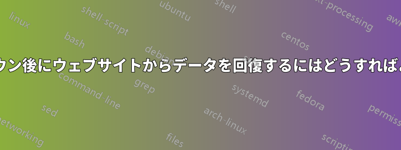 シャットダウン後にウェブサイトからデータを回復するにはどうすればよいですか?