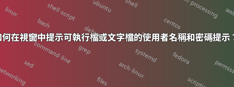 如何在視窗中提示可執行檔或文字檔的使用者名稱和密碼提示？