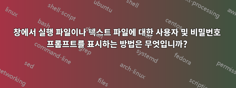 창에서 실행 파일이나 텍스트 파일에 대한 사용자 및 비밀번호 프롬프트를 표시하는 방법은 무엇입니까?