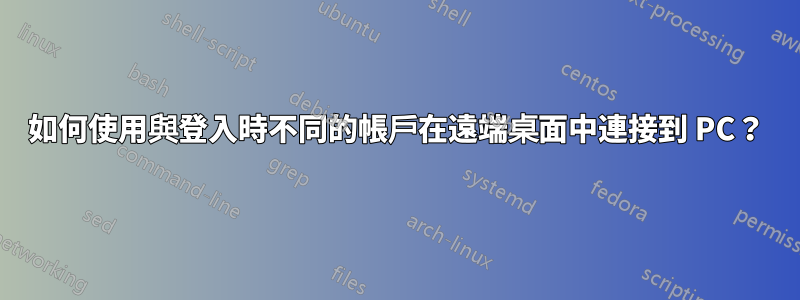 如何使用與登入時不同的帳戶在遠端桌面中連接到 PC？