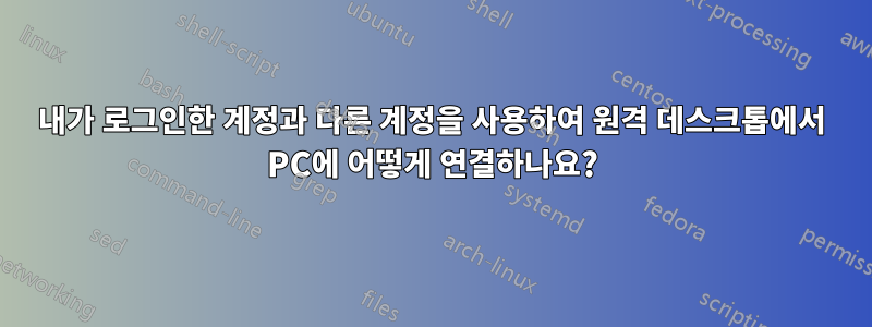 내가 로그인한 계정과 다른 계정을 사용하여 원격 데스크톱에서 PC에 어떻게 연결하나요?