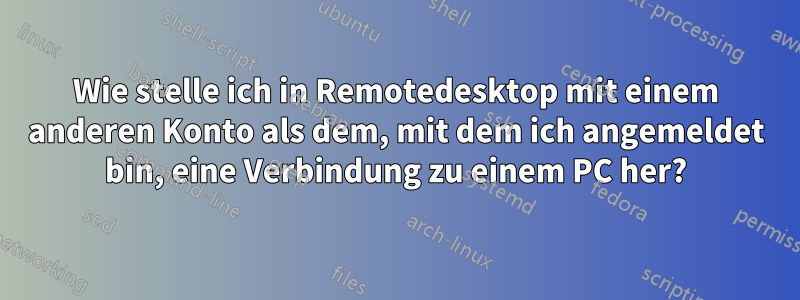 Wie stelle ich in Remotedesktop mit einem anderen Konto als dem, mit dem ich angemeldet bin, eine Verbindung zu einem PC her?