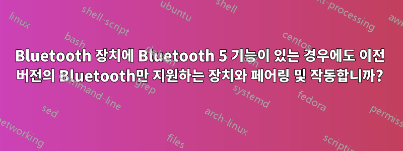 Bluetooth 장치에 Bluetooth 5 기능이 있는 경우에도 이전 버전의 Bluetooth만 지원하는 장치와 페어링 및 작동합니까?