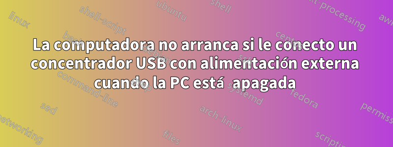 La computadora no arranca si le conecto un concentrador USB con alimentación externa cuando la PC está apagada