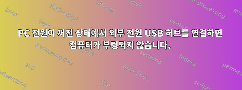 PC 전원이 꺼진 상태에서 외부 전원 USB 허브를 연결하면 컴퓨터가 부팅되지 않습니다.