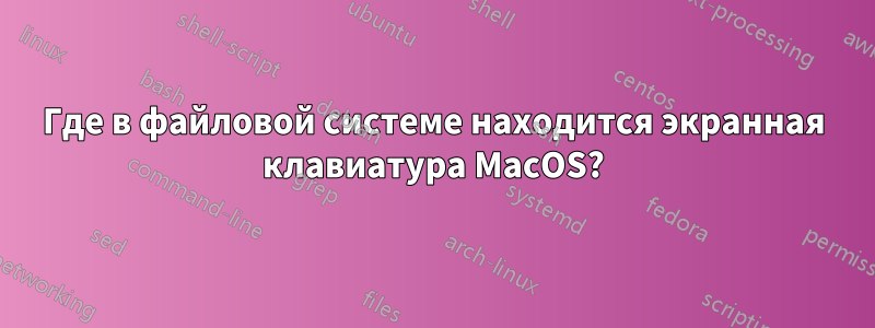 Где в файловой системе находится экранная клавиатура MacOS?