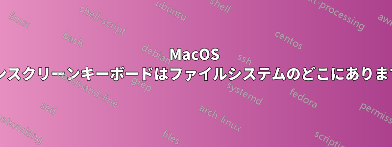 MacOS のオンスクリーンキーボードはファイルシステムのどこにありますか?