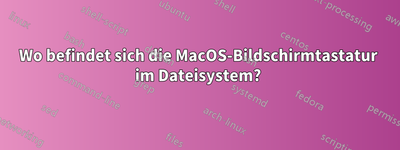 Wo befindet sich die MacOS-Bildschirmtastatur im Dateisystem?