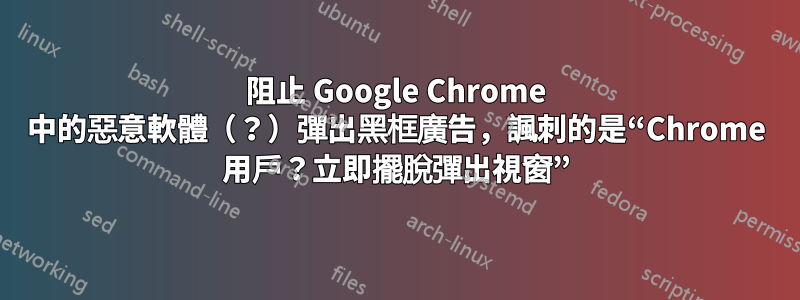 阻止 Google Chrome 中的惡意軟體（？）彈出黑框廣告，諷刺的是“Chrome 用戶？立即擺脫彈出視窗”