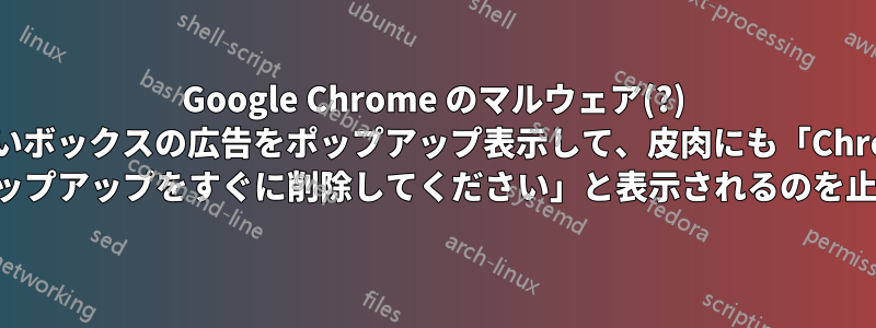 Google Chrome のマルウェア(?) が黒いボックスの広告をポップアップ表示して、皮肉にも「Chrome ユーザーはポップアップをすぐに削除してください」と表示されるのを止めてください