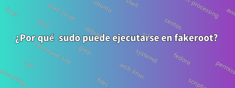 ¿Por qué sudo puede ejecutarse en fakeroot?