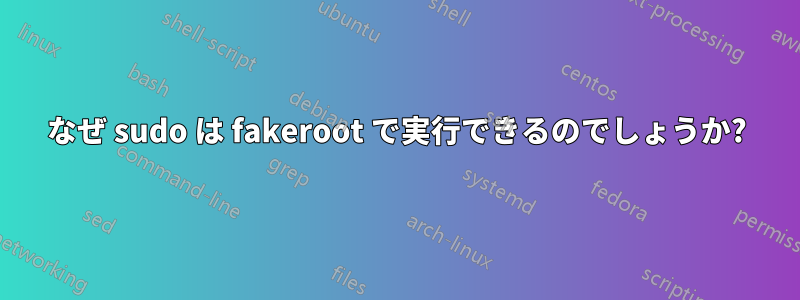 なぜ sudo は fakeroot で実行できるのでしょうか?