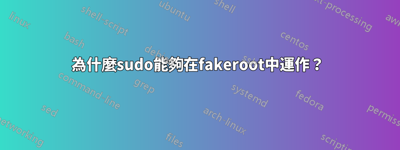 為什麼sudo能夠在fakeroot中運作？