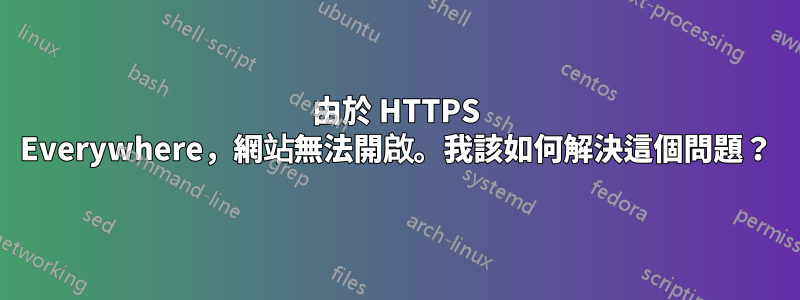 由於 HTTPS Everywhere，網站無法開啟。我該如何解決這個問題？