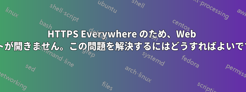 HTTPS Everywhere のため、Web サイトが開きません。この問題を解決するにはどうすればよいですか?