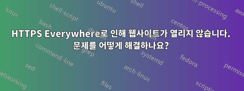 HTTPS Everywhere로 인해 웹사이트가 열리지 않습니다. 문제를 어떻게 해결하나요?