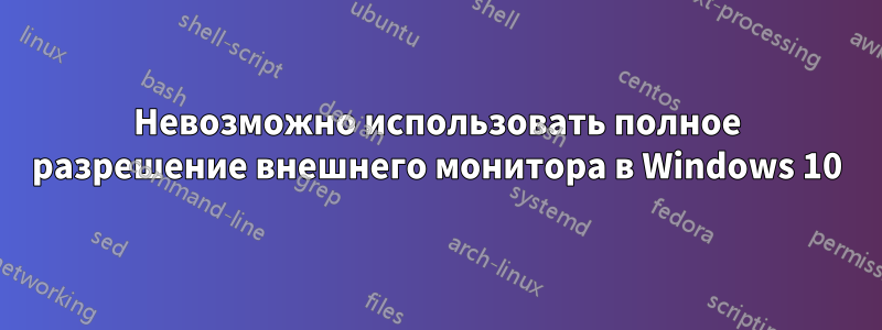 Невозможно использовать полное разрешение внешнего монитора в Windows 10