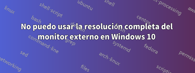 No puedo usar la resolución completa del monitor externo en Windows 10