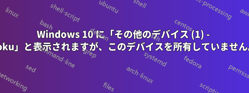 Windows 10 に「その他のデバイス (1) - Roku」と表示されますが、このデバイスを所有していません。