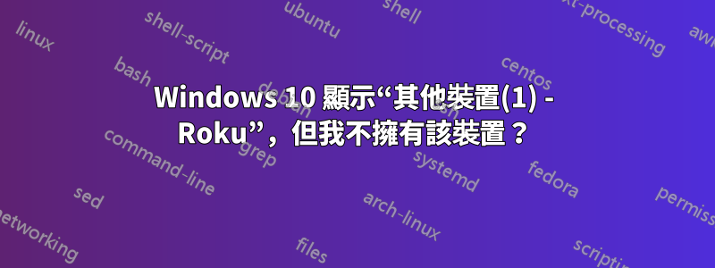 Windows 10 顯示“其他裝置(1) - Roku”，但我不擁有該裝置？