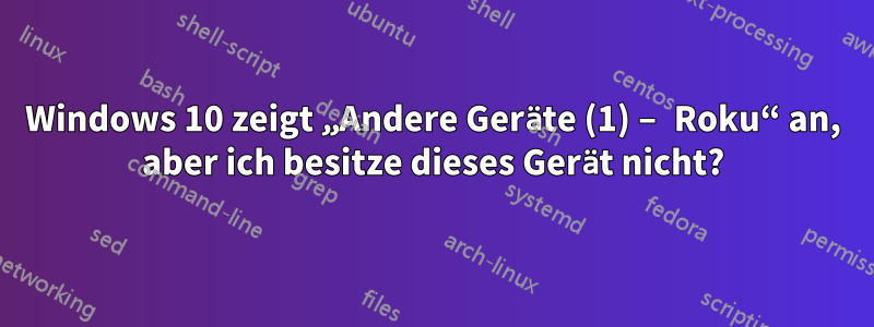 Windows 10 zeigt „Andere Geräte (1) – Roku“ an, aber ich besitze dieses Gerät nicht?